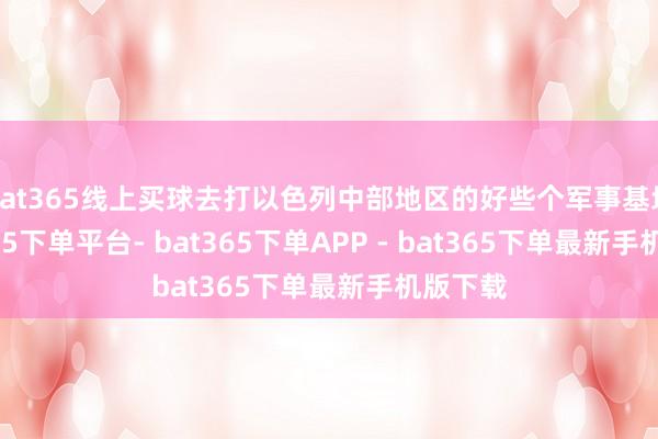 bat365线上买球去打以色列中部地区的好些个军事基地-bat365下单平台- bat365下单APP - bat365下单最新手机版下载