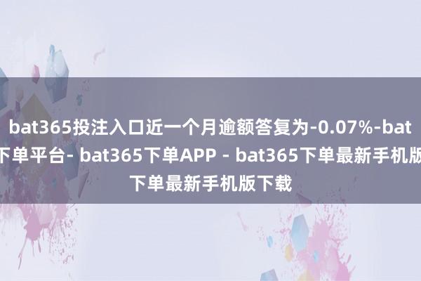 bat365投注入口近一个月逾额答复为-0.07%-bat365下单平台- bat365下单APP - bat365下单最新手机版下载