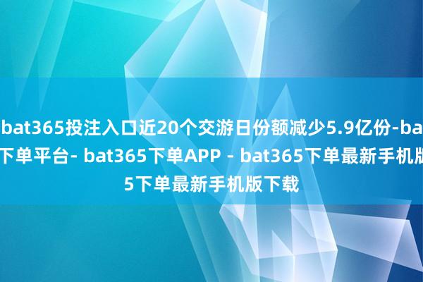 bat365投注入口近20个交游日份额减少5.9亿份-bat365下单平台- bat365下单APP - bat365下单最新手机版下载