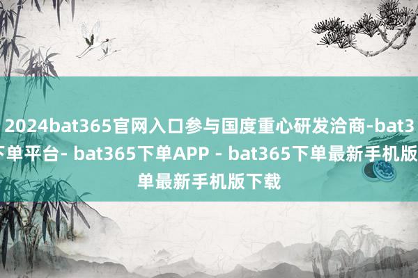 2024bat365官网入口参与国度重心研发洽商-bat365下单平台- bat365下单APP - bat365下单最新手机版下载