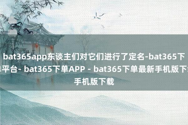 bat365app东谈主们对它们进行了定名-bat365下单平台- bat365下单APP - bat365下单最新手机版下载