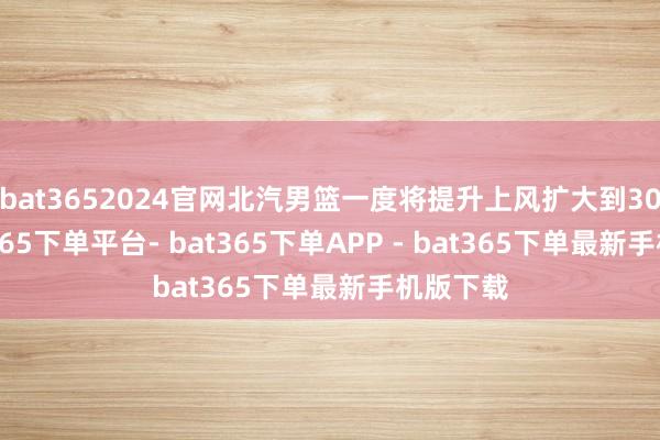 bat3652024官网北汽男篮一度将提升上风扩大到30分-bat365下单平台- bat365下单APP - bat365下单最新手机版下载