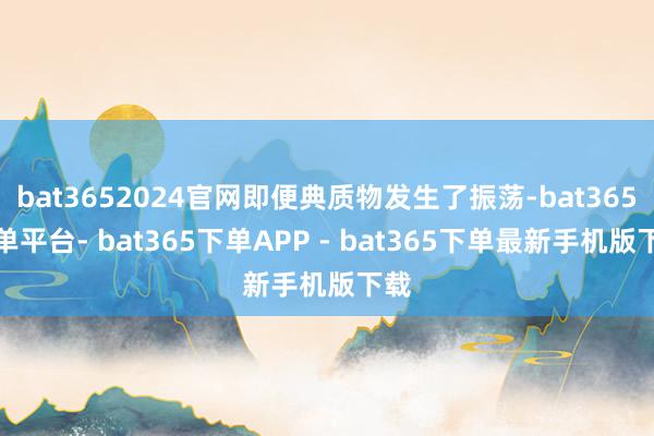 bat3652024官网即便典质物发生了振荡-bat365下单平台- bat365下单APP - bat365下单最新手机版下载