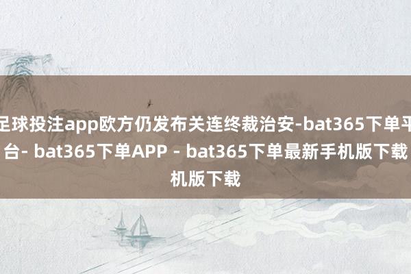 足球投注app欧方仍发布关连终裁治安-bat365下单平台- bat365下单APP - bat365下单最新手机版下载