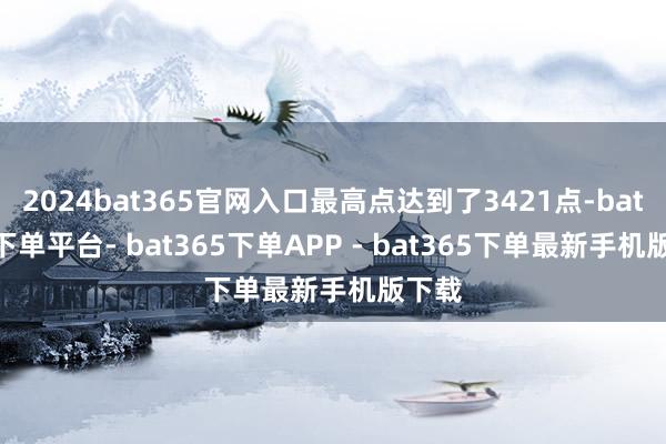 2024bat365官网入口最高点达到了3421点-bat365下单平台- bat365下单APP - bat365下单最新手机版下载