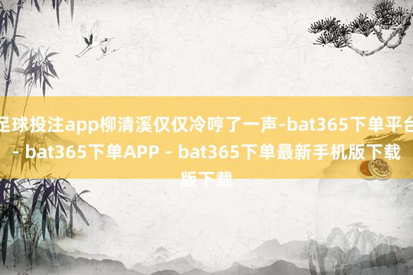 足球投注app柳清溪仅仅冷哼了一声-bat365下单平台- bat365下单APP - bat365下单最新手机版下载