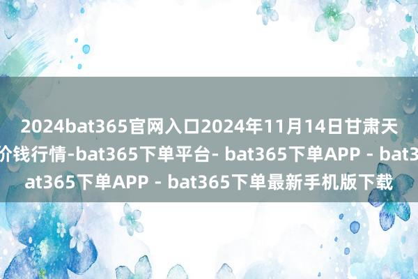 2024bat365官网入口2024年11月14日甘肃天水市瀛池果菜批发市集价钱行情-bat365下单平台- bat365下单APP - bat365下单最新手机版下载