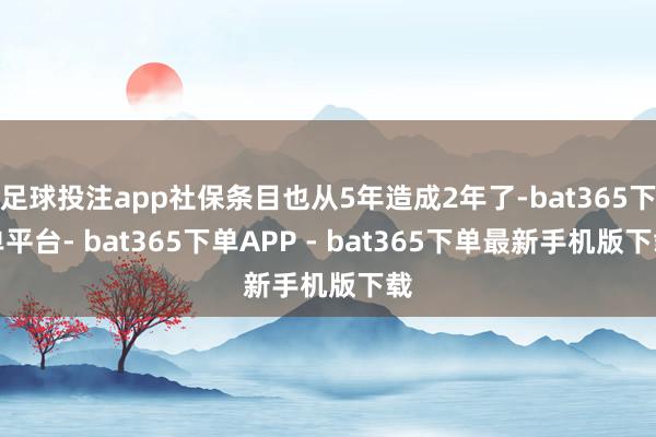 足球投注app社保条目也从5年造成2年了-bat365下单平台- bat365下单APP - bat365下单最新手机版下载