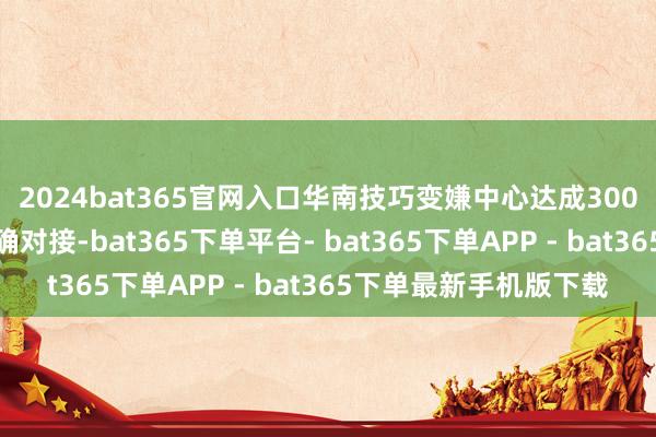 2024bat365官网入口华南技巧变嫌中心达成300余项粤港效果需求精确对接-bat365下单平台- bat365下单APP - bat365下单最新手机版下载