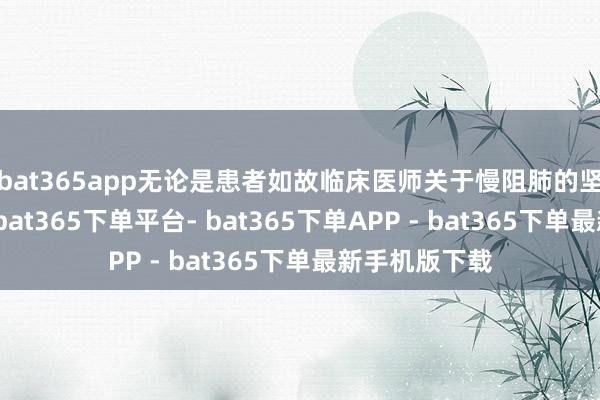 bat365app无论是患者如故临床医师关于慢阻肺的坚强远远不够-bat365下单平台- bat365下单APP - bat365下单最新手机版下载