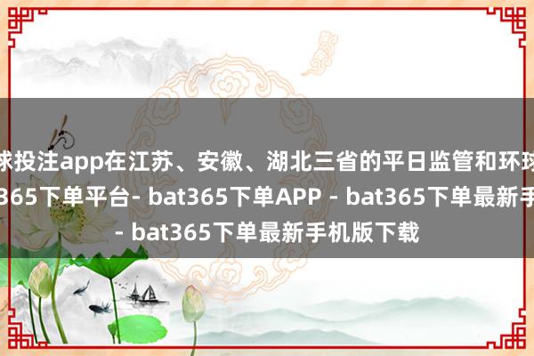 足球投注app在江苏、安徽、湖北三省的平日监管和环球反应下-bat365下单平台- bat365下单APP - bat365下单最新手机版下载