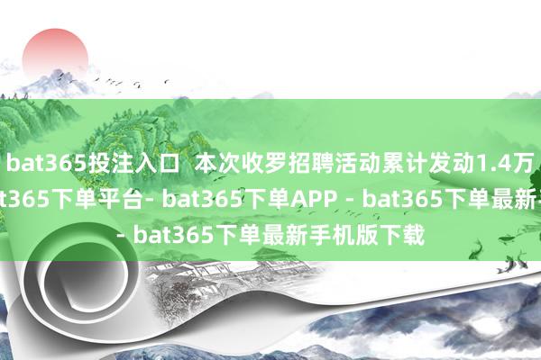 bat365投注入口  本次收罗招聘活动累计发动1.4万家企业-bat365下单平台- bat365下单APP - bat365下单最新手机版下载