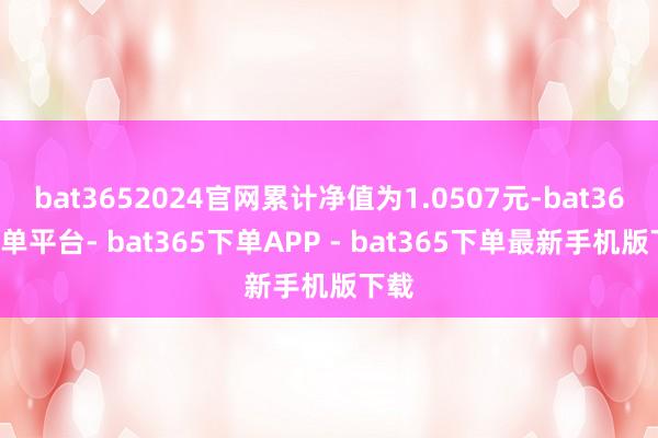 bat3652024官网累计净值为1.0507元-bat365下单平台- bat365下单APP - bat365下单最新手机版下载