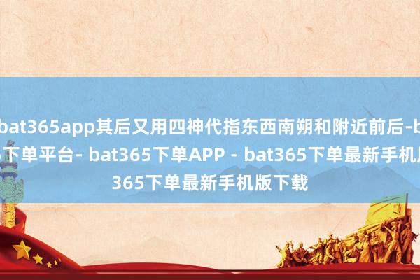 bat365app其后又用四神代指东西南朔和附近前后-bat365下单平台- bat365下单APP - bat365下单最新手机版下载