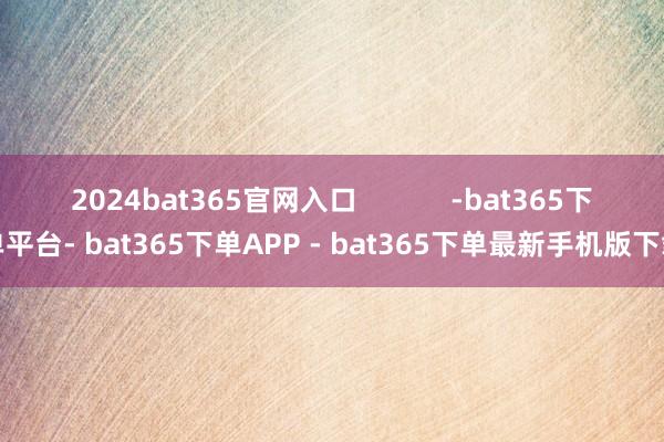 2024bat365官网入口            -bat365下单平台- bat365下单APP - bat365下单最新手机版下载