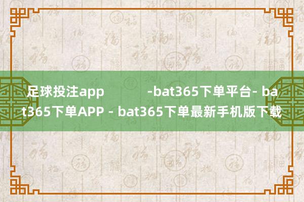 足球投注app            -bat365下单平台- bat365下单APP - bat365下单最新手机版下载