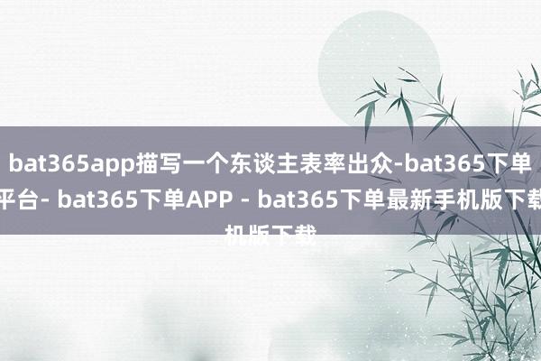 bat365app描写一个东谈主表率出众-bat365下单平台- bat365下单APP - bat365下单最新手机版下载