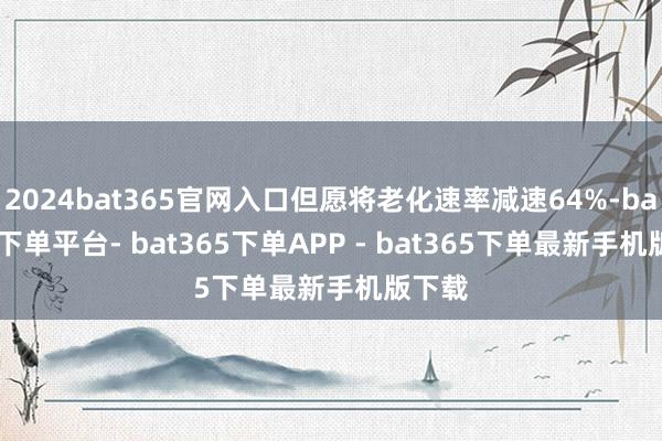 2024bat365官网入口但愿将老化速率减速64%-bat365下单平台- bat365下单APP - bat365下单最新手机版下载