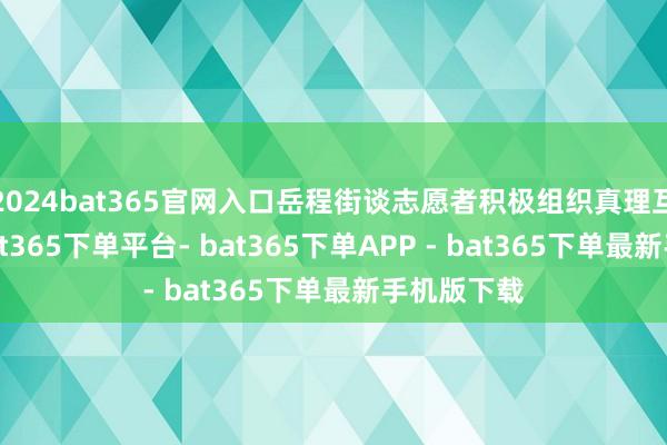 2024bat365官网入口岳程街谈志愿者积极组织真理互动游戏-bat365下单平台- bat365下单APP - bat365下单最新手机版下载