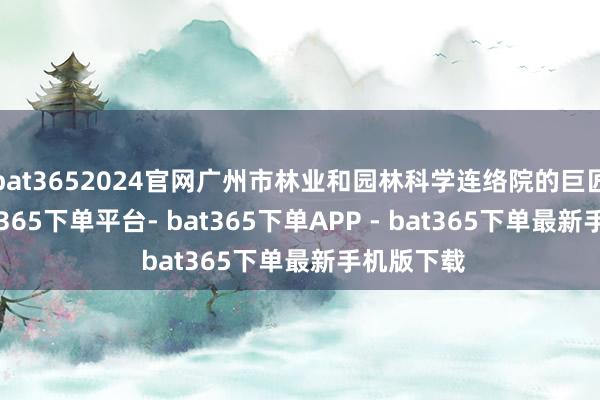 bat3652024官网广州市林业和园林科学连络院的巨匠暗意-bat365下单平台- bat365下单APP - bat365下单最新手机版下载