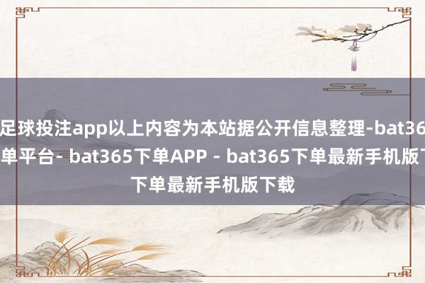 足球投注app以上内容为本站据公开信息整理-bat365下单平台- bat365下单APP - bat365下单最新手机版下载