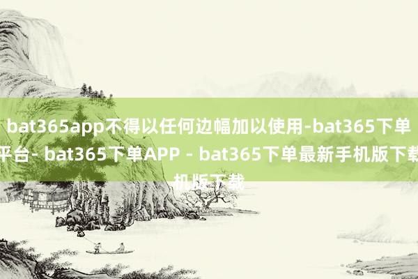 bat365app不得以任何边幅加以使用-bat365下单平台- bat365下单APP - bat365下单最新手机版下载