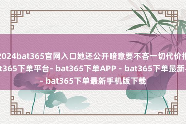 2024bat365官网入口她还公开暗意要不吝一切代价报复中国-bat365下单平台- bat365下单APP - bat365下单最新手机版下载