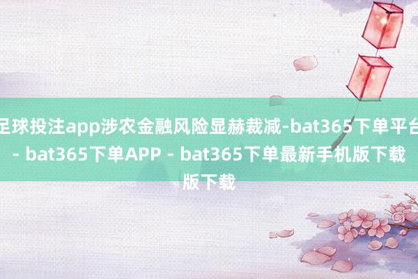 足球投注app涉农金融风险显赫裁减-bat365下单平台- bat365下单APP - bat365下单最新手机版下载