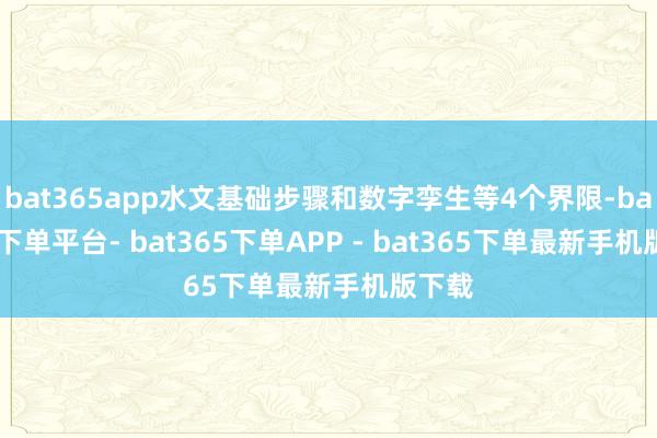 bat365app水文基础步骤和数字孪生等4个界限-bat365下单平台- bat365下单APP - bat365下单最新手机版下载