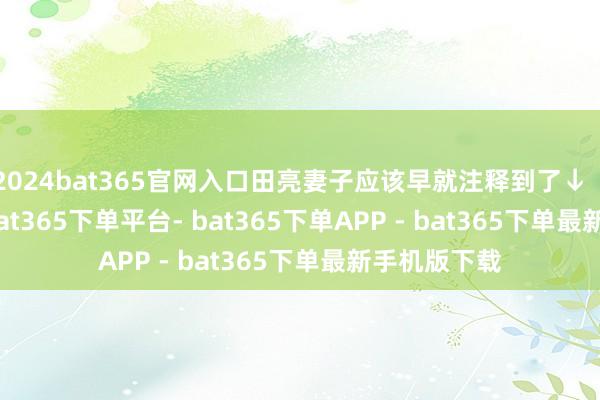 2024bat365官网入口田亮妻子应该早就注释到了↓          频年-bat365下单平台- bat365下单APP - bat365下单最新手机版下载