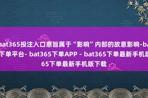 bat365投注入口意旨属于“影响”内部的故意影响-bat365下单平台- bat365下单APP - bat365下单最新手机版下载